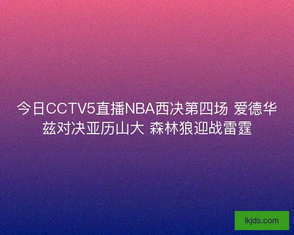 今日CCTV5直播NBA西决第四场 爱德华兹对决亚历山大 森林狼迎战雷霆